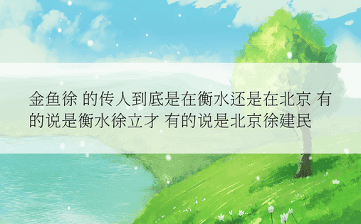 金鱼徐 的传人到底是在衡水还是在北京 有的说是衡水徐立才 有的说是北京徐建民