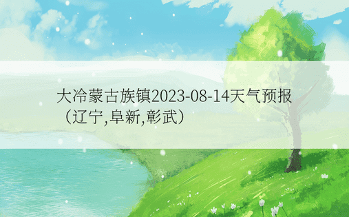大冷蒙古族镇2023-08-14天气预报（辽宁,阜新,彰武）
