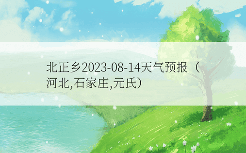 北正乡2023-08-14天气预报（河北,石家庄,元氏）