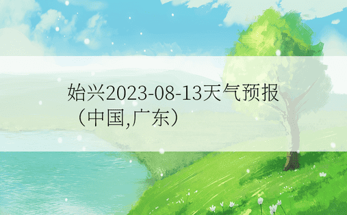 始兴2023-08-13天气预报（中国,广东）