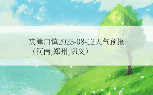 夹津口镇2023-08-12天气预报（河南,郑州,巩义）