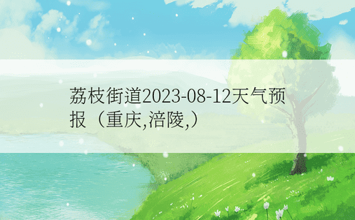 荔枝街道2023-08-12天气预报（重庆,涪陵,）