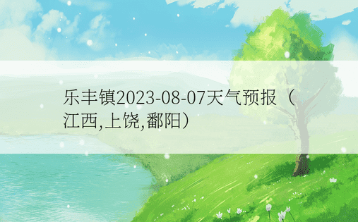 乐丰镇2023-08-07天气预报（江西,上饶,鄱阳）