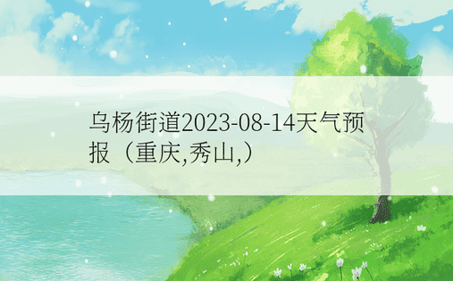 乌杨街道2023-08-14天气预报（重庆,秀山,）