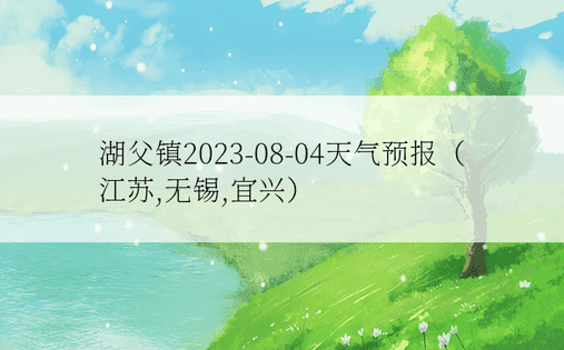 湖父镇2023-08-04天气预报（江苏,无锡,宜兴）