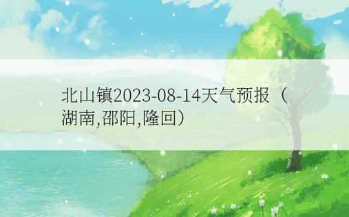 北山镇2023-08-14天气预报（湖南,邵阳,隆回）