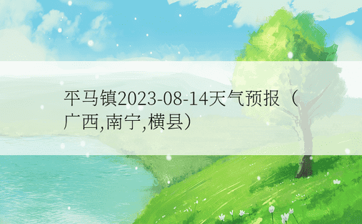 平马镇2023-08-14天气预报（广西,南宁,横县）