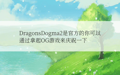 DragonsDogma2是官方的你可以通过拿起OG游戏来庆祝一下