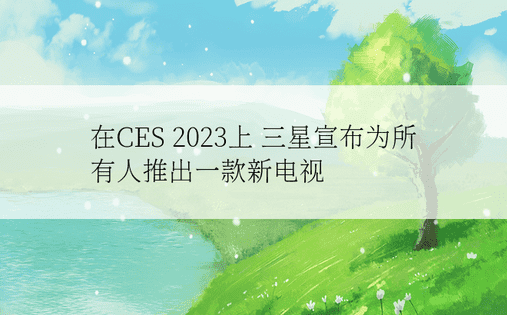 在CES 2023上 三星宣布为所有人推出一款新电视