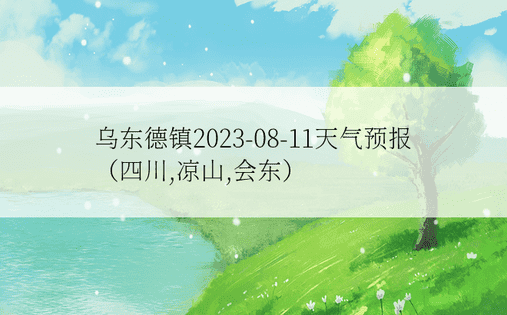 乌东德镇2023-08-11天气预报（四川,凉山,会东）