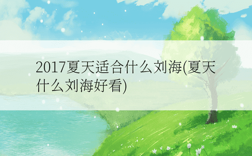 2017夏天适合什么刘海(夏天什么刘海好看)