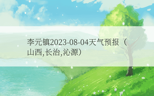 李元镇2023-08-04天气预报（山西,长治,沁源）