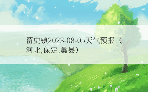 留史镇2023-08-05天气预报（河北,保定,蠡县）