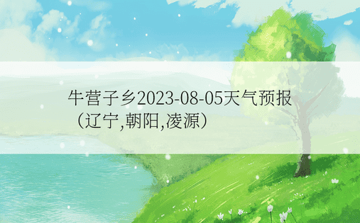 牛营子乡2023-08-05天气预报（辽宁,朝阳,凌源）