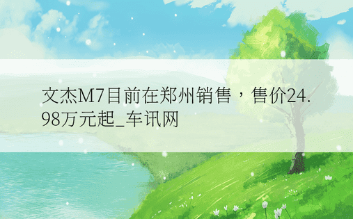 文杰M7目前在郑州销售，售价24.98万元起_车讯网