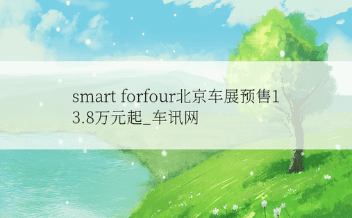 smart forfour北京车展预售13.8万元起_车讯网