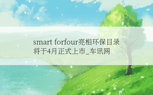 smart forfour亮相环保目录 将于4月正式上市_车讯网