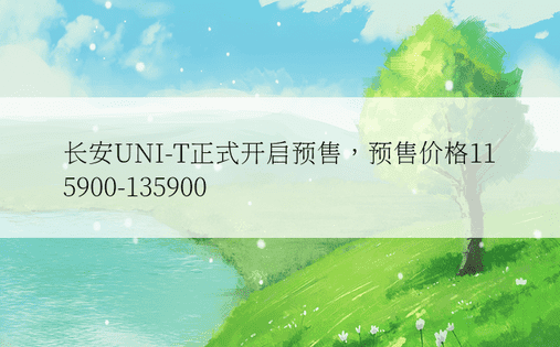 长安UNI-T正式开启预售，预售价格115900-135900