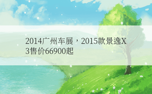 2014广州车展，2015款景逸X3售价66900起