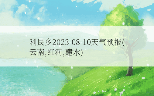利民乡2023-08-10天气预报(云南,红河,建水)