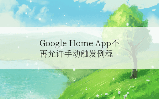  Google Home App不再允许手动触发例程