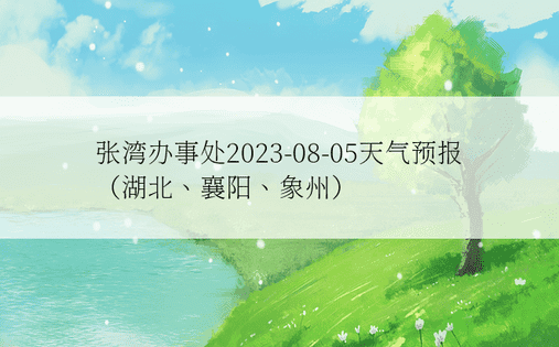 张湾办事处2023-08-05天气预报（湖北、襄阳、象州）