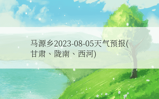 马源乡2023-08-05天气预报(甘肃、陇南、西河)