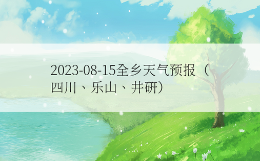 2023-08-15全乡天气预报（四川、乐山、井研）