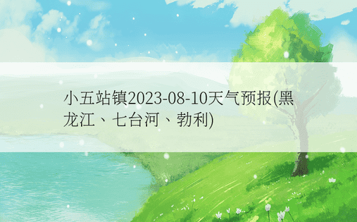 小五站镇2023-08-10天气预报(黑龙江、七台河、勃利)
