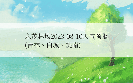 永茂林场2023-08-10天气预报(吉林、白城、洮南)