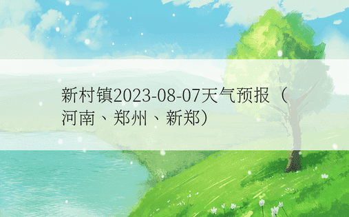 新村镇2023-08-07天气预报（河南、郑州、新郑）