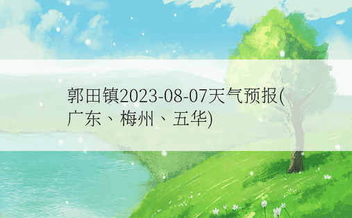 郭田镇2023-08-07天气预报(广东、梅州、五华)