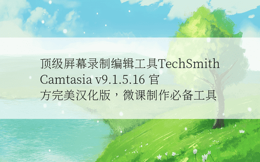 顶级屏幕录制编辑工具TechSmith Camtasia v9.1.5.16 官方完美汉化版，微课制作必备工具