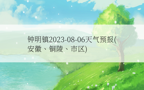 钟明镇2023-08-06天气预报(安徽、铜陵、市区)