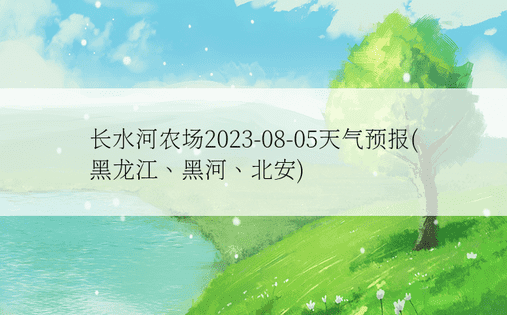 长水河农场2023-08-05天气预报(黑龙江、黑河、北安)