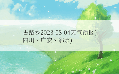 古路乡2023-08-04天气预报(四川、广安、邻水)