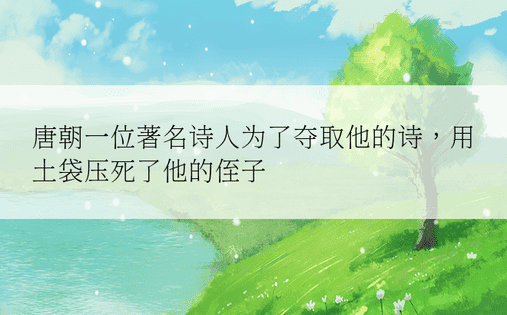 唐朝一位著名诗人为了夺取他的诗，用土袋压死了他的侄子