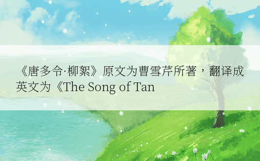 《唐多令·柳絮》原文为曹雪芹所著，翻译成英文为《The Song of Tan