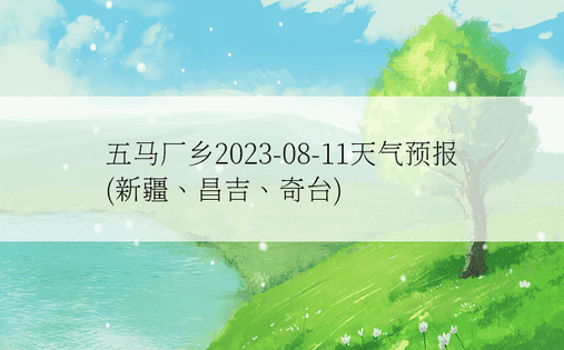 五马厂乡2023-08-11天气预报(新疆、昌吉、奇台)