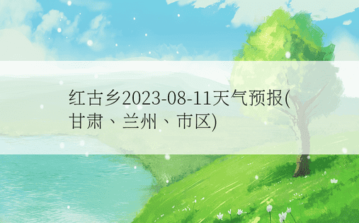 红古乡2023-08-11天气预报(甘肃、兰州、市区)