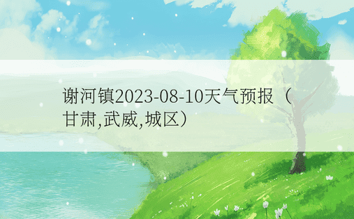 谢河镇2023-08-10天气预报（甘肃,武威,城区）
