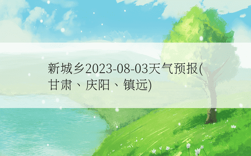 新城乡2023-08-03天气预报(甘肃、庆阳、镇远)