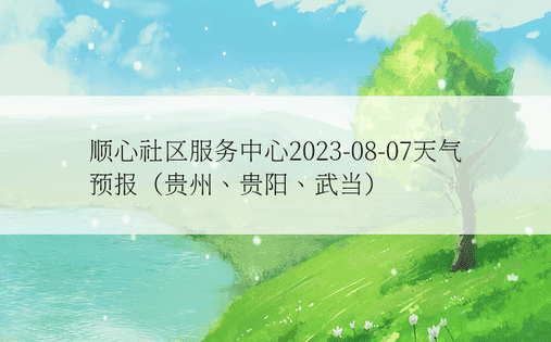 顺心社区服务中心2023-08-07天气预报（贵州、贵阳、武当）