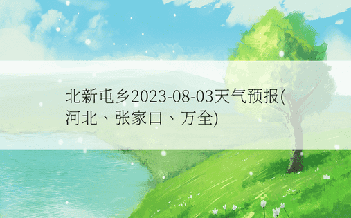 北新屯乡2023-08-03天气预报(河北、张家口、万全)