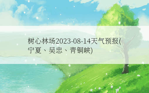 树心林场2023-08-14天气预报(宁夏、吴忠、青铜峡)