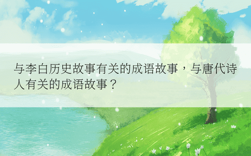 与李白历史故事有关的成语故事，与唐代诗人有关的成语故事？ 