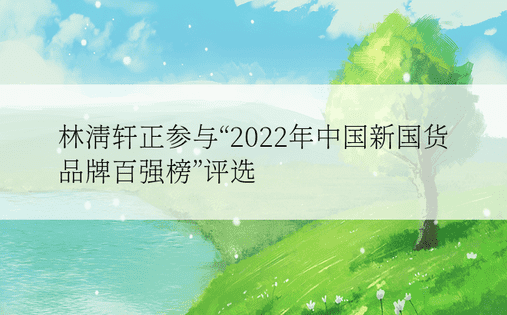 林清轩正参与“2022年中国新国货品牌百强榜”评选