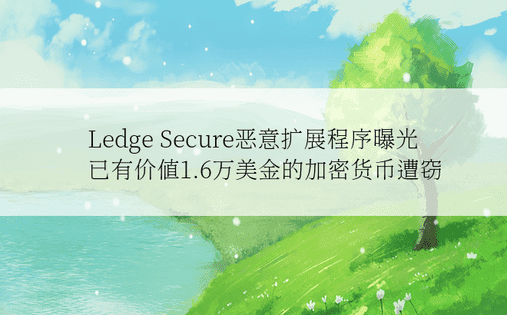 Ledge Secure恶意扩展程序曝光 已有价值1.6万美金的加密货币遭窃