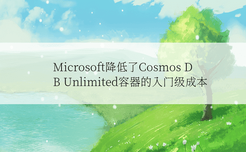 Microsoft降低了Cosmos DB Unlimited容器的入门级成本