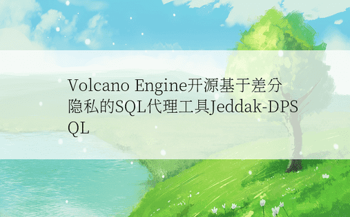 Volcano Engine开源基于差分隐私的SQL代理工具Jeddak-DPSQL